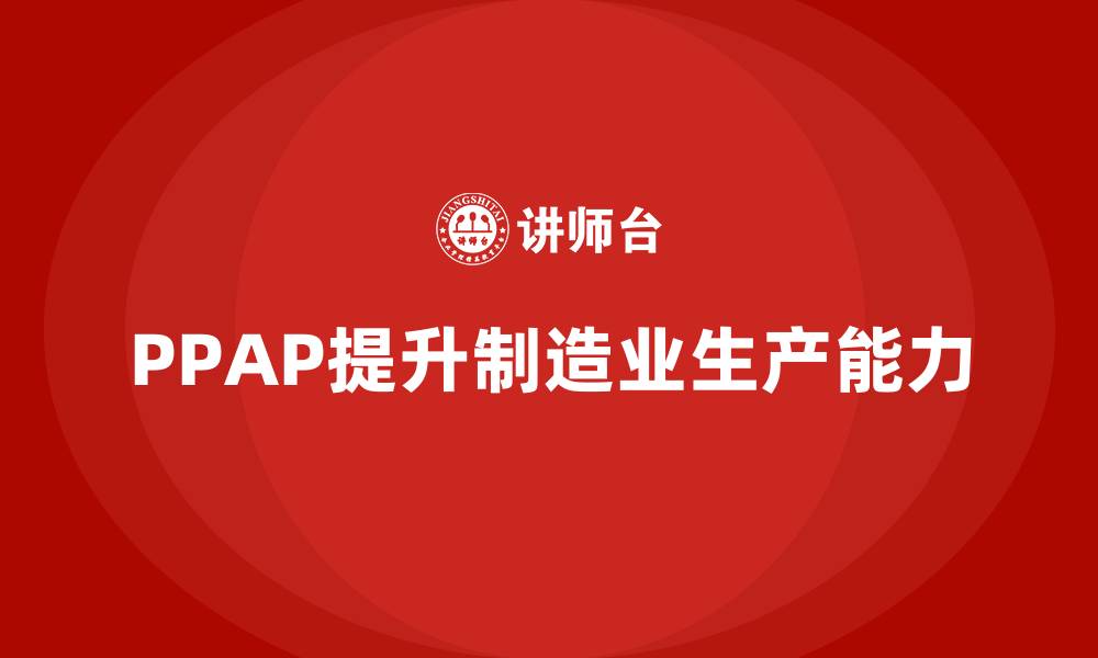 文章PPAP生产件批准程序如何帮助企业提高生产能力的缩略图