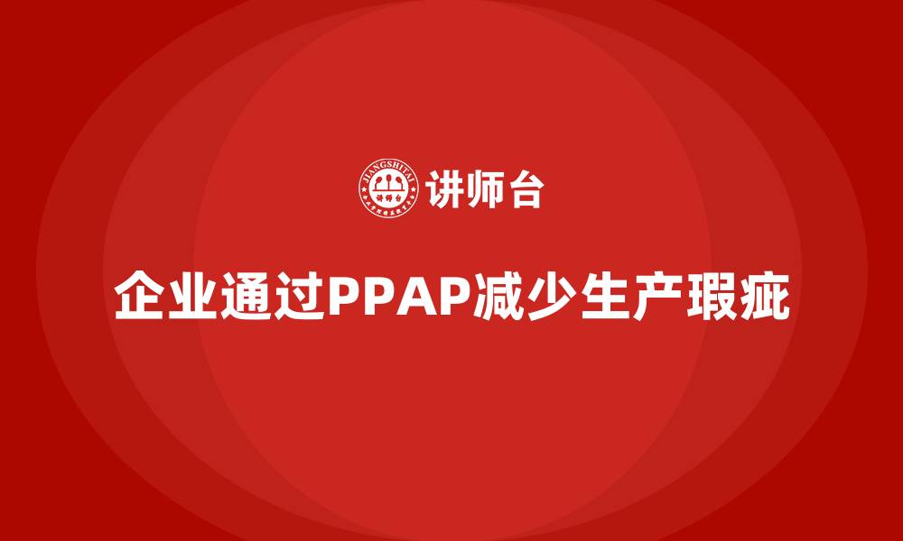 文章企业如何通过PPAP生产件批准程序减少生产瑕疵的缩略图