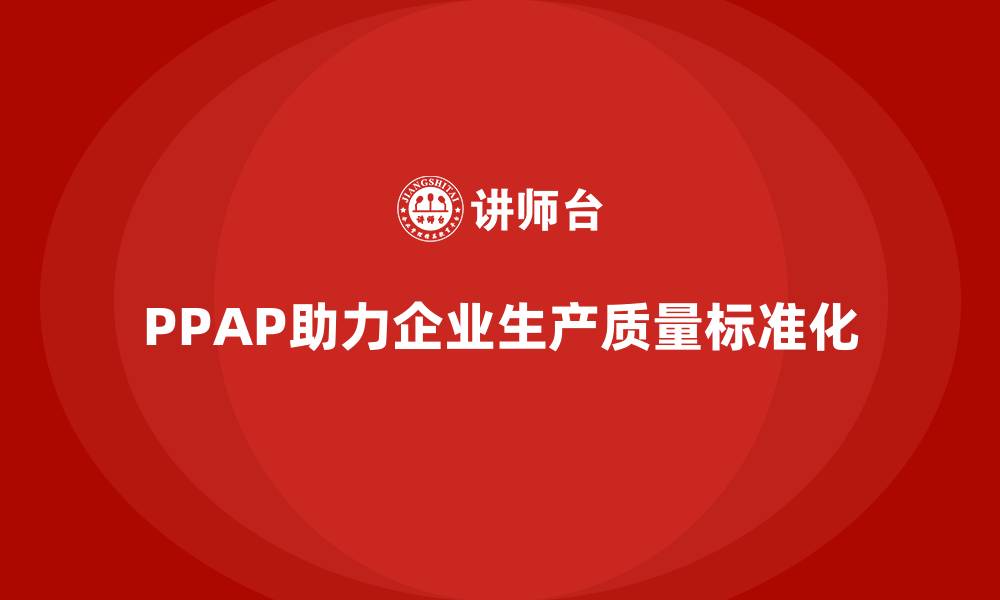 PPAP助力企业生产质量标准化