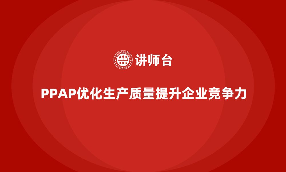 PPAP优化生产质量提升企业竞争力