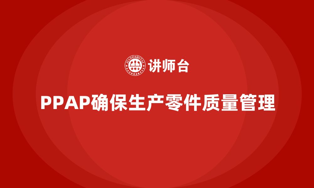 文章PPAP生产件批准程序如何帮助企业管理生产过程的缩略图