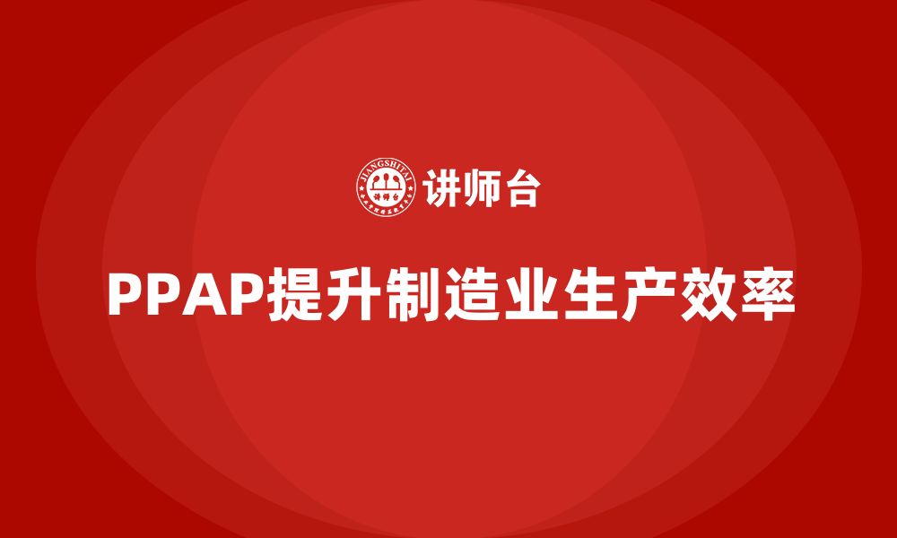 文章PPAP生产件批准程序如何提升生产过程的效率的缩略图