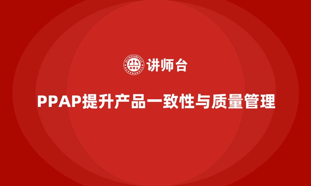 文章PPAP生产件批准程序如何增强产品生产的一致性的缩略图