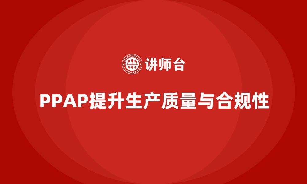 文章PPAP生产件批准程序如何提升生产管理合规性的缩略图