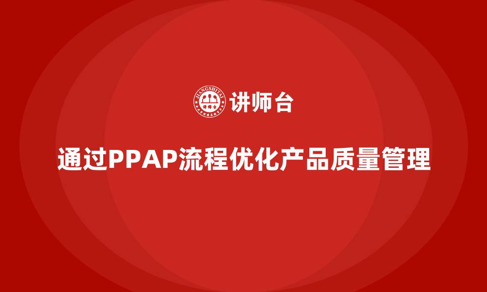 文章企业如何通过PPAP生产件批准程序优化质量审查标准的缩略图