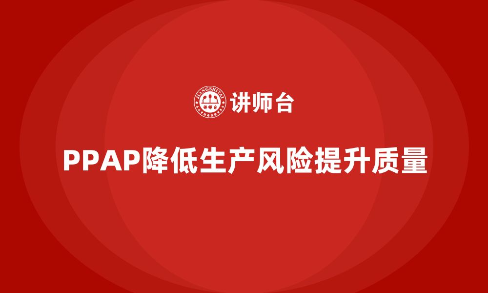 文章企业如何通过PPAP生产件批准程序减少生产环节中的风险的缩略图