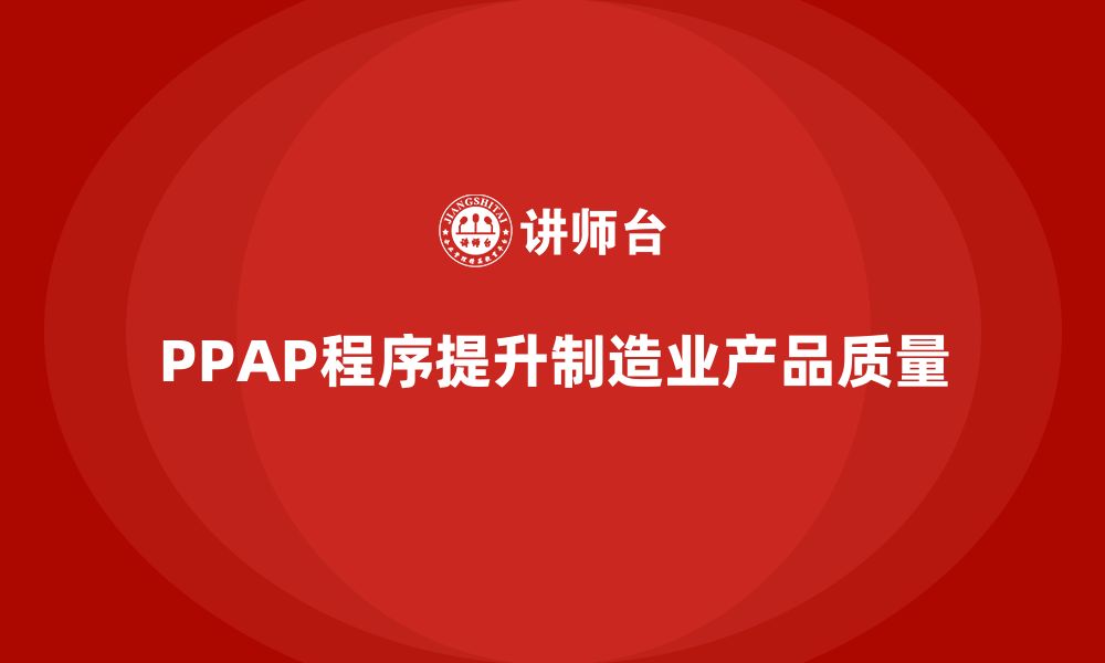 文章企业如何通过PPAP生产件批准程序减少生产中的质量误差的缩略图