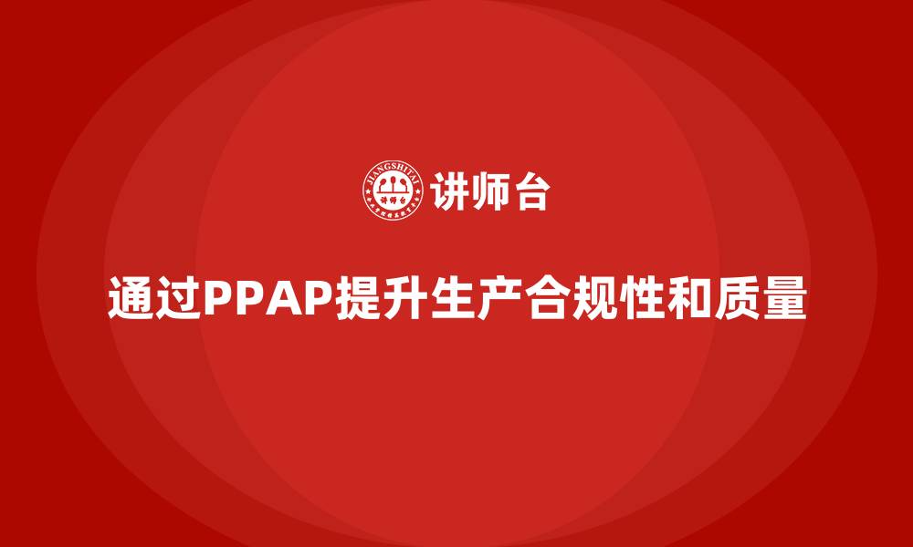 文章企业如何通过PPAP生产件批准程序提升生产合规性的缩略图