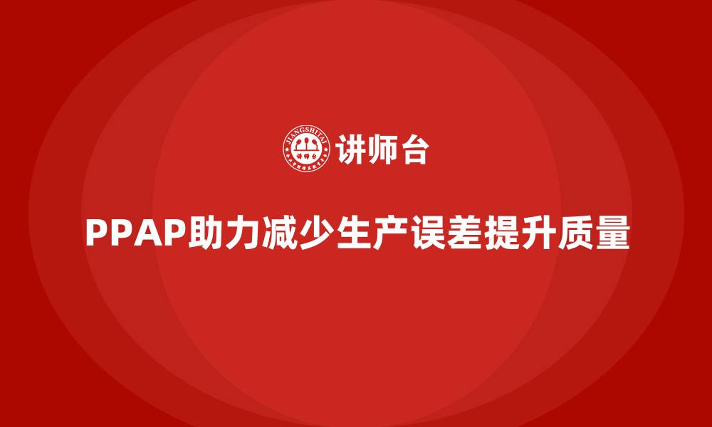 文章企业如何通过PPAP生产件批准程序减少生产误差的缩略图