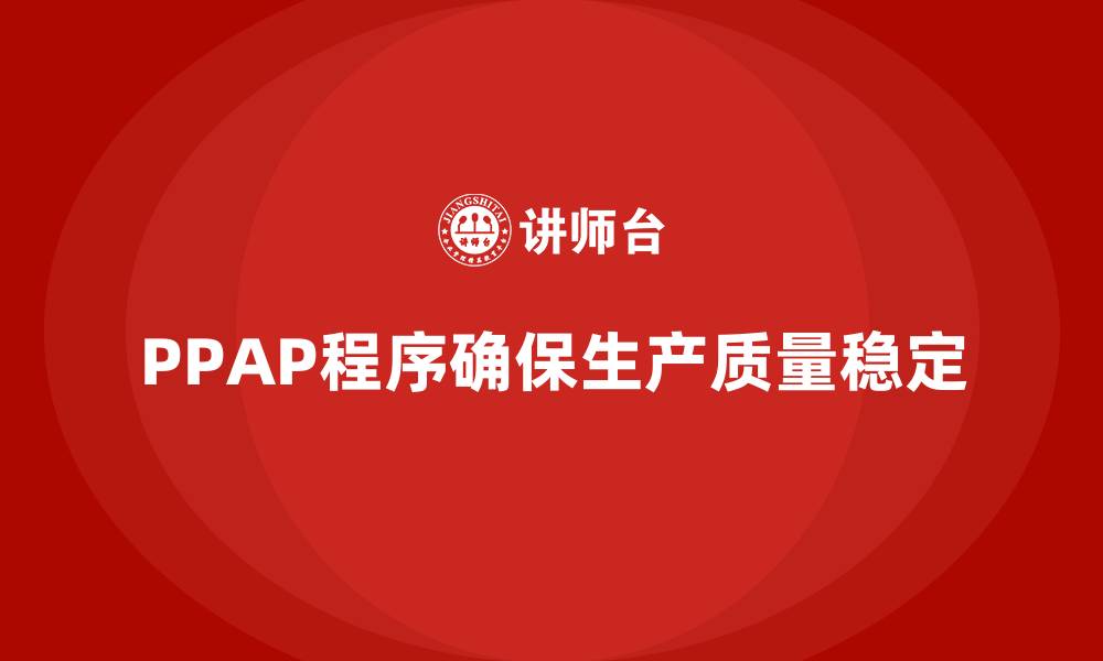 文章PPAP生产件批准程序如何减少不合格品产生的缩略图