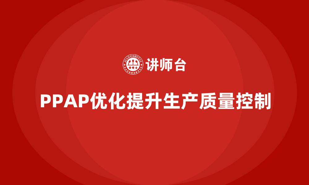 文章PPAP生产件批准程序如何优化生产质量控制的流程的缩略图