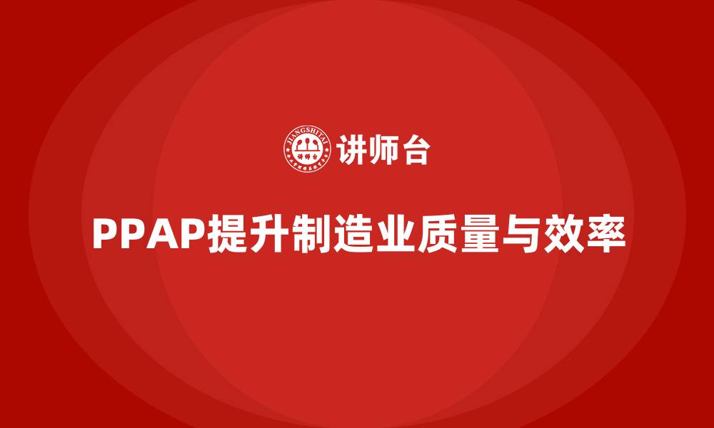 文章PPAP生产件批准程序如何帮助提升质量检查的效率的缩略图