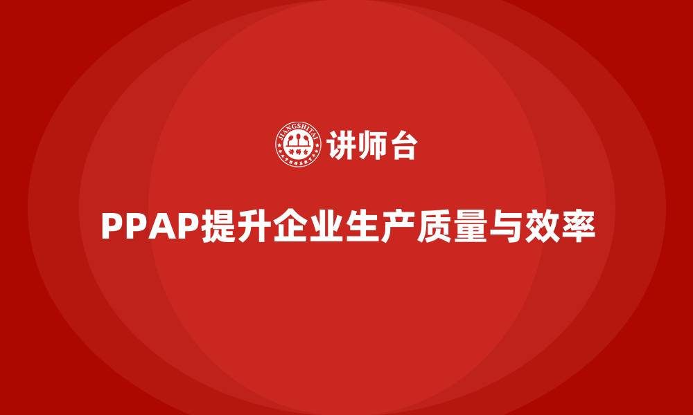 PPAP提升企业生产质量与效率