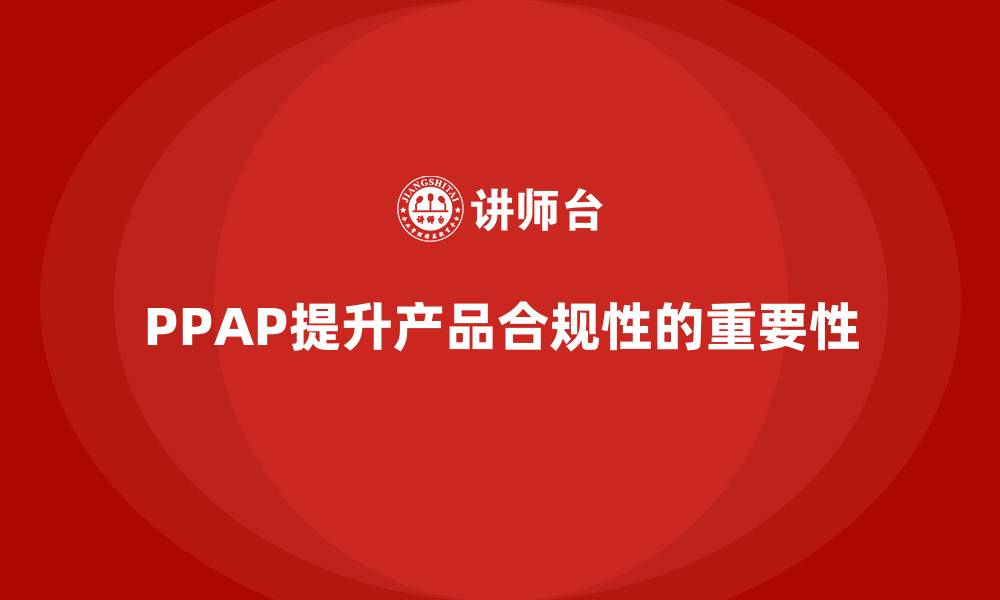 文章企业如何通过PPAP生产件批准程序提升产品的合规性的缩略图