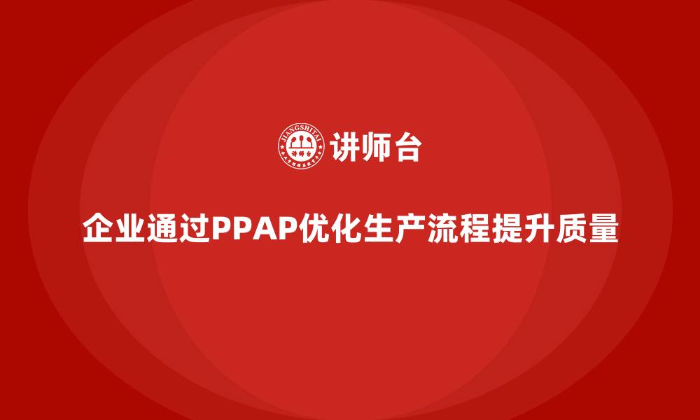 文章企业如何通过PPAP生产件批准程序优化生产流程的缩略图