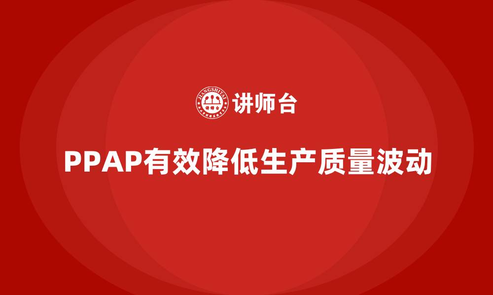 文章PPAP生产件批准程序如何减少生产质量波动的缩略图