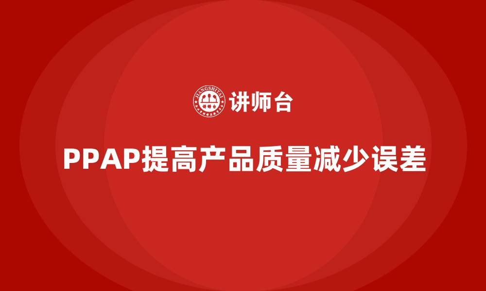 文章企业如何通过PPAP生产件批准程序减少生产误差的缩略图