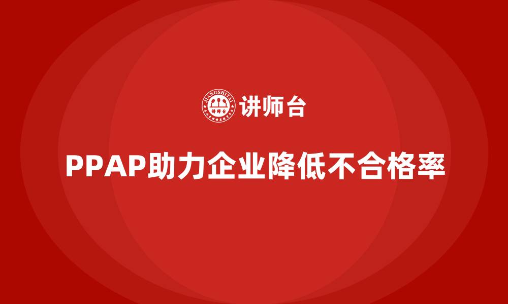 文章企业如何通过PPAP生产件批准程序减少生产不合格率的缩略图