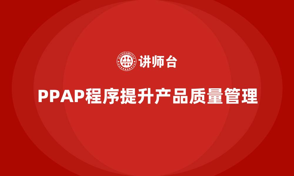 文章PPAP生产件批准程序如何提高产品质量的监控的缩略图