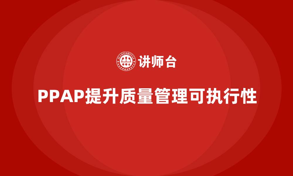 文章PPAP生产件批准程序如何提升质量管理的可执行性的缩略图