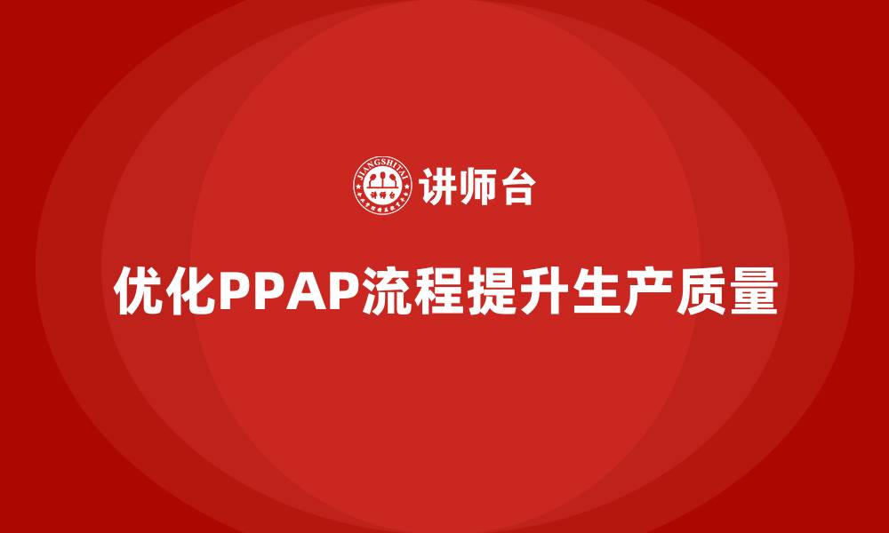 文章PPAP生产件批准程序如何优化生产质量检查的效率的缩略图