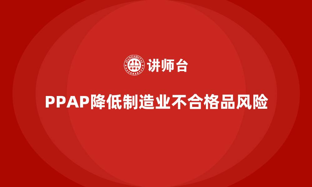 文章企业如何通过PPAP生产件批准程序减少不合格品的风险的缩略图