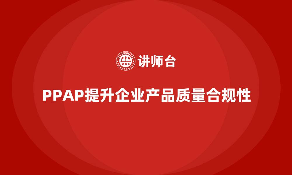 PPAP提升企业产品质量合规性