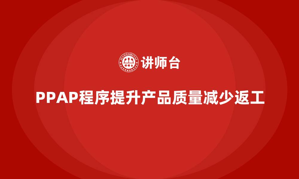 文章企业如何通过PPAP生产件批准程序减少产品返工的缩略图