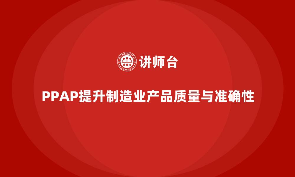 文章企业如何通过PPAP生产件批准程序提高生产准确度的缩略图