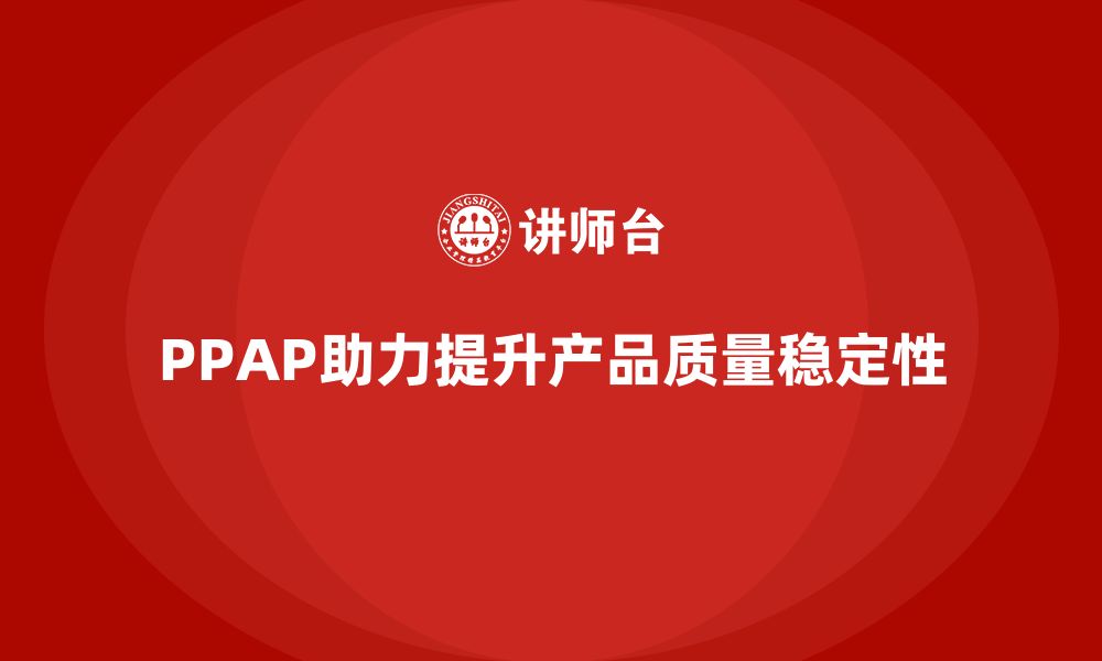 文章企业如何通过PPAP生产件批准程序减少产品的质量差异的缩略图