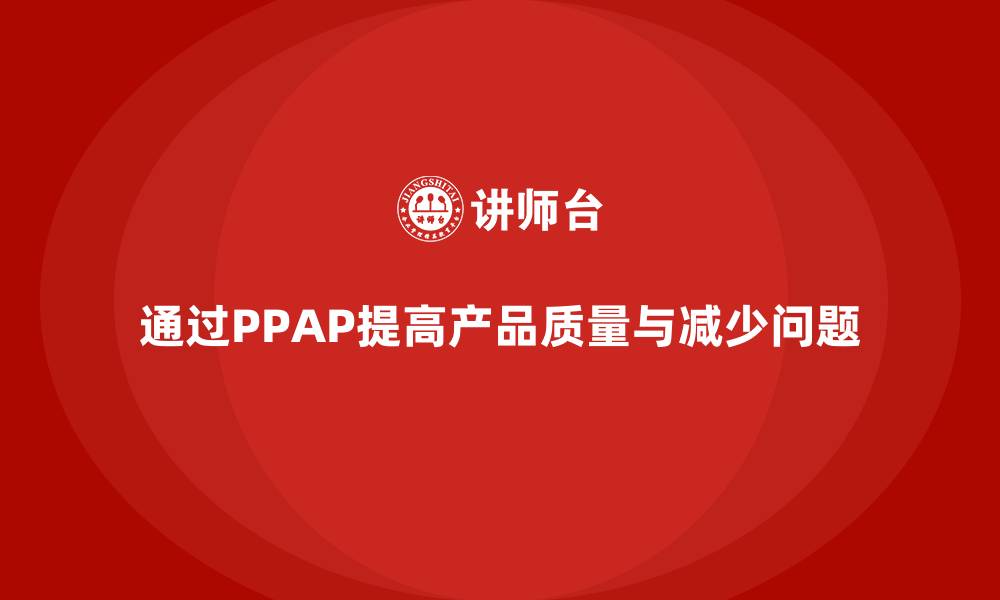 文章企业如何通过PPAP生产件批准程序减少生产中的质量问题的缩略图