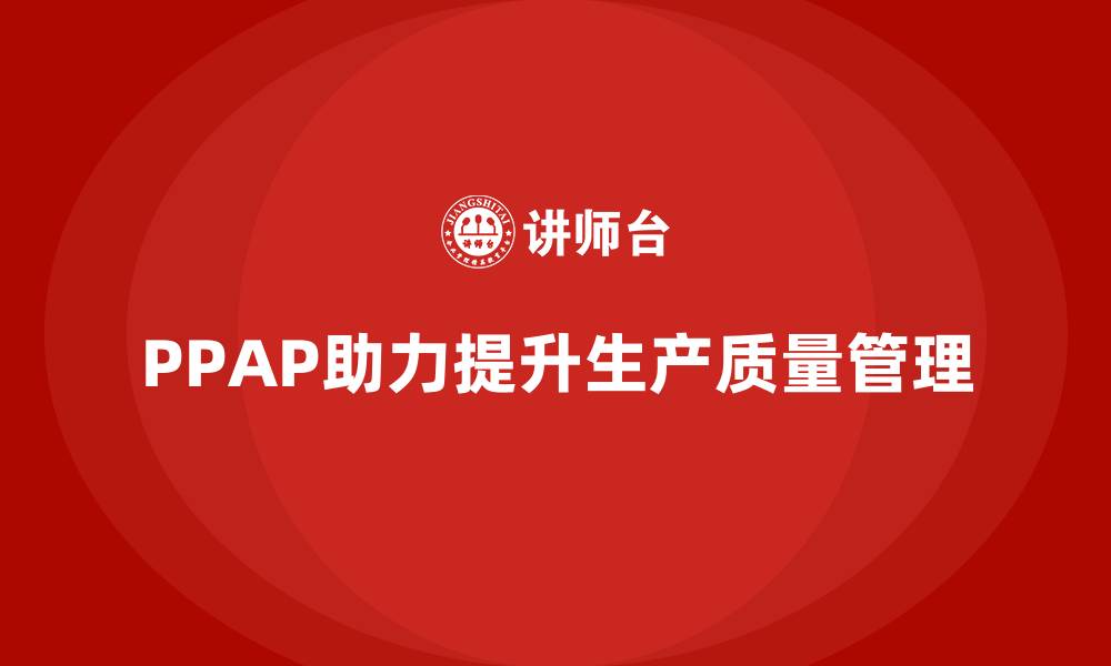 文章PPAP生产件批准程序如何提升生产质量评估标准的缩略图