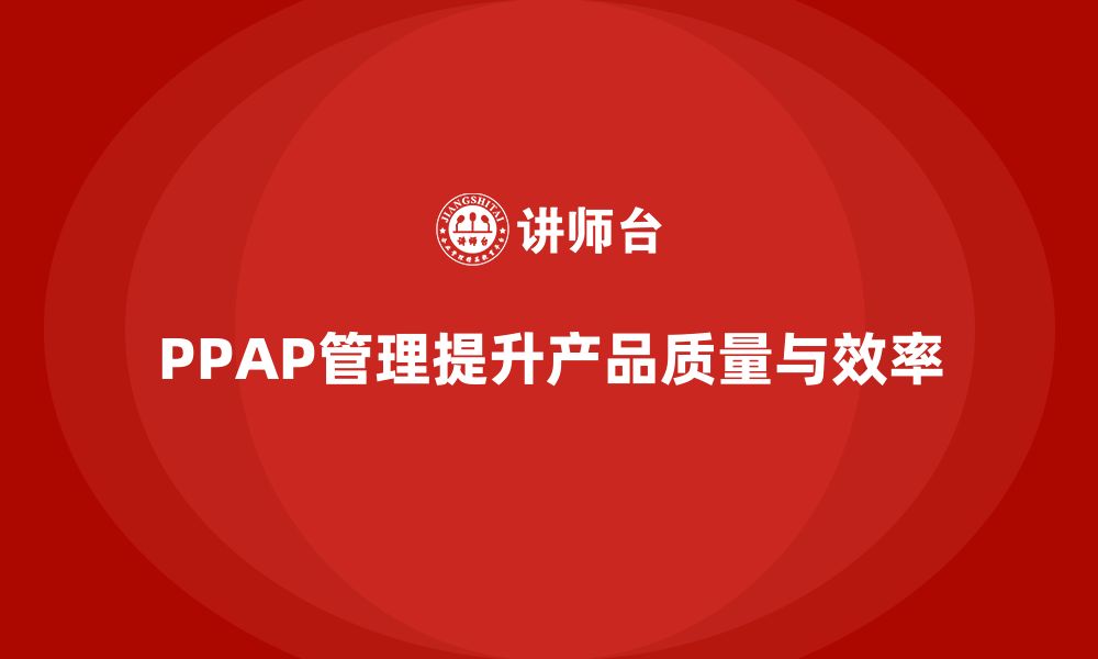 文章企业如何管理PPAP生产件批准程序的流程的缩略图