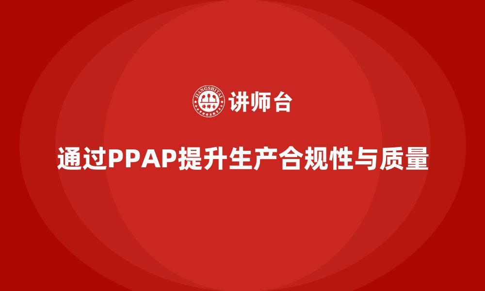 文章企业如何通过PPAP生产件批准程序提升生产合规性的缩略图