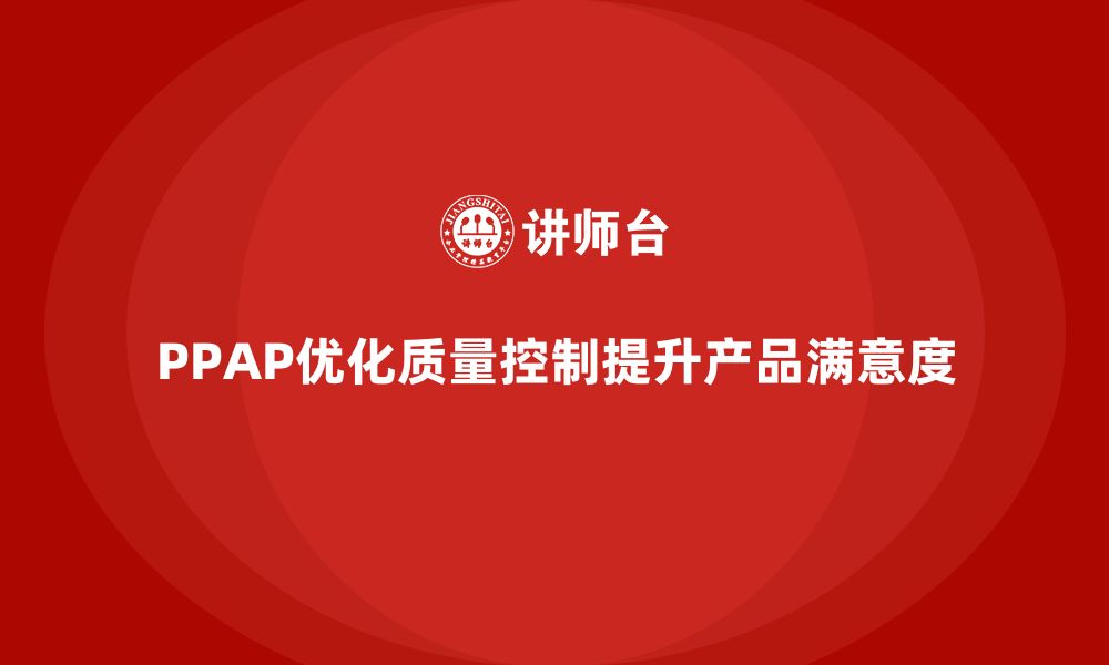 文章企业如何通过PPAP生产件批准程序优化质量控制流程的缩略图