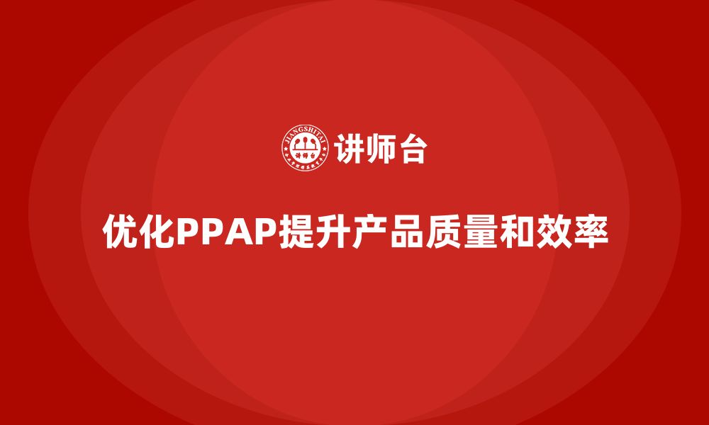 文章如何优化PPAP生产件批准程序的执行步骤的缩略图