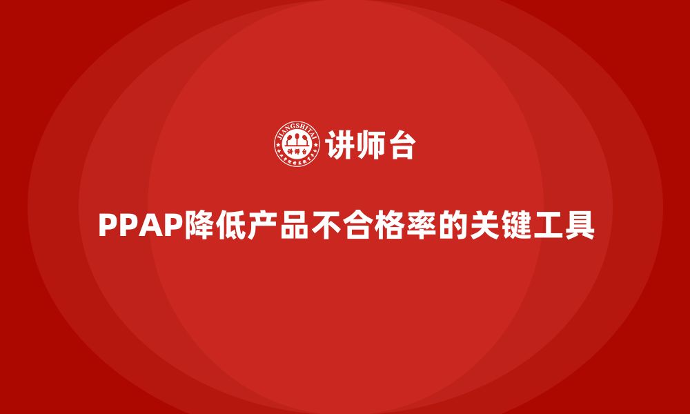 文章企业如何通过PPAP生产件批准程序减少产品的不合格率的缩略图