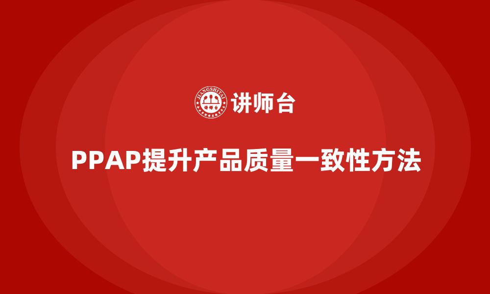 文章如何通过PPAP生产件批准程序提高质量一致性的缩略图