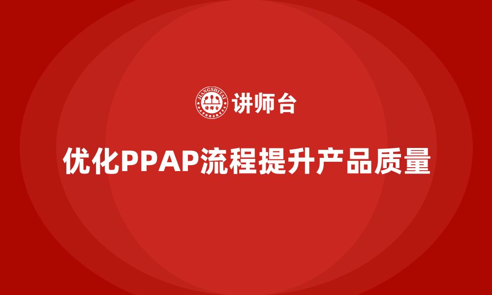 文章企业如何优化PPAP生产件批准程序的管理流程的缩略图