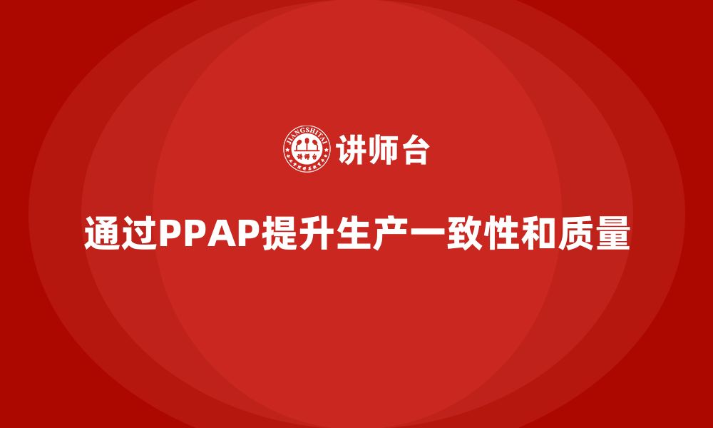 文章如何通过PPAP生产件批准程序提升生产一致性的缩略图