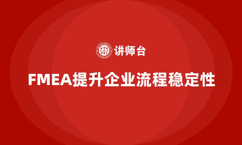 文章企业如何通过FMEA失效模式分析提高流程稳定性的缩略图