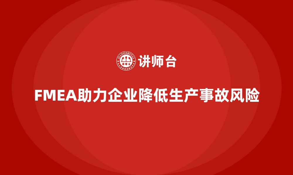 文章企业如何通过FMEA失效模式分析降低生产事故的缩略图