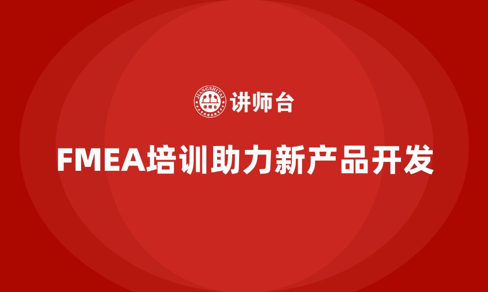 文章企业FMEA失效模式分析培训如何加快新产品开发的缩略图