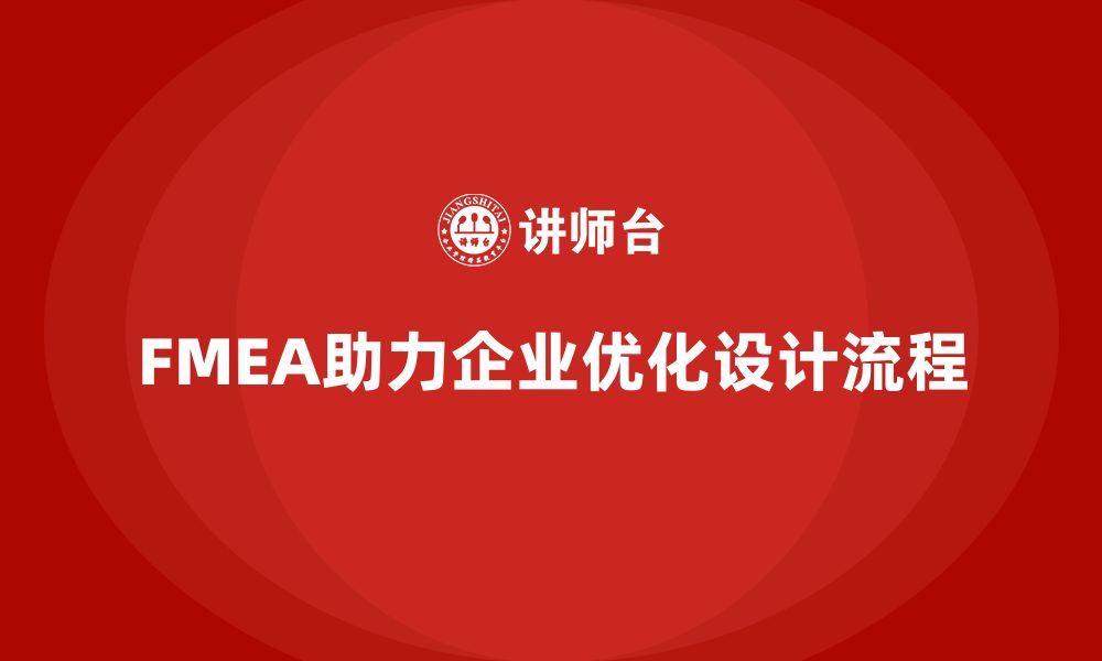 文章企业如何利用FMEA失效模式分析优化设计流程的缩略图