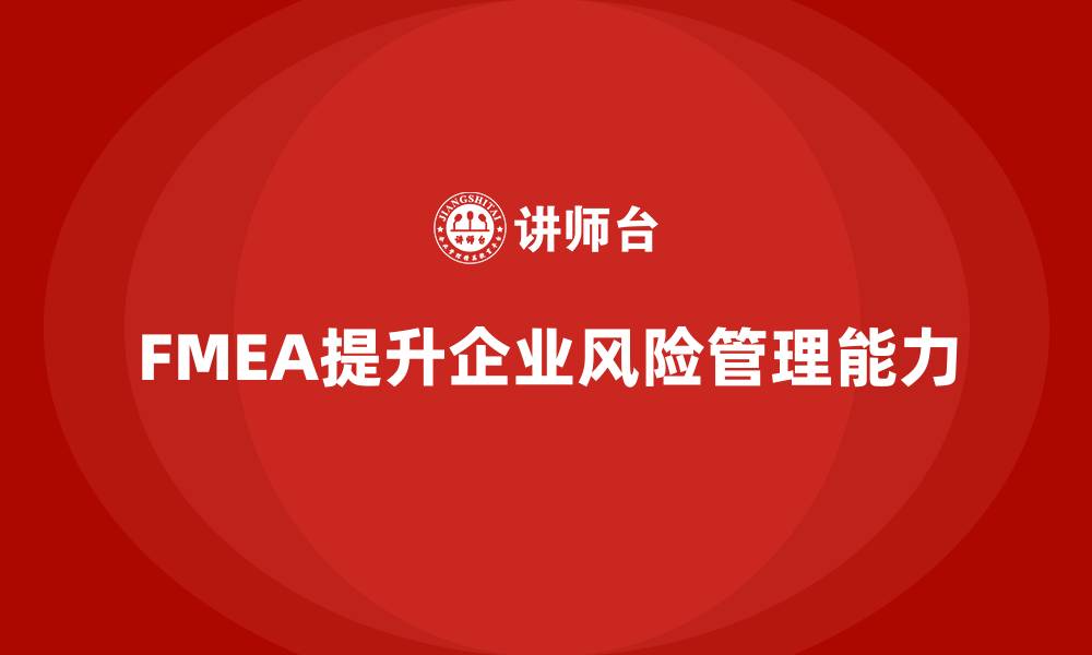 文章FMEA失效模式分析如何提升企业风险管控能力的缩略图