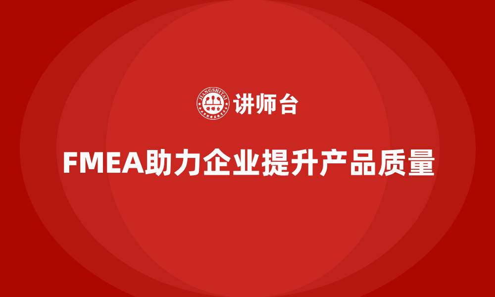 文章企业如何通过FMEA失效模式分析加强质量管理的缩略图