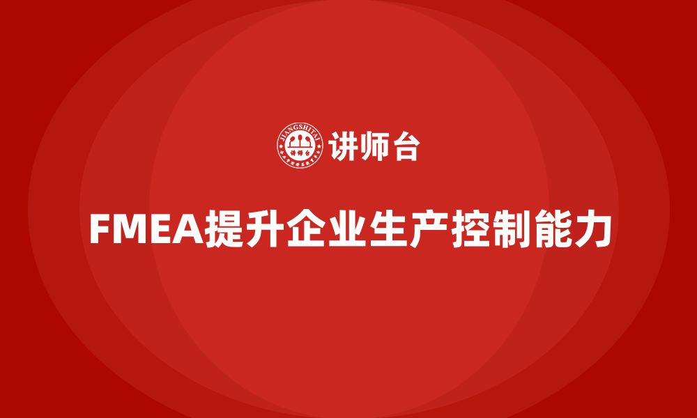 文章FMEA失效模式分析如何加强企业的生产控制能力的缩略图