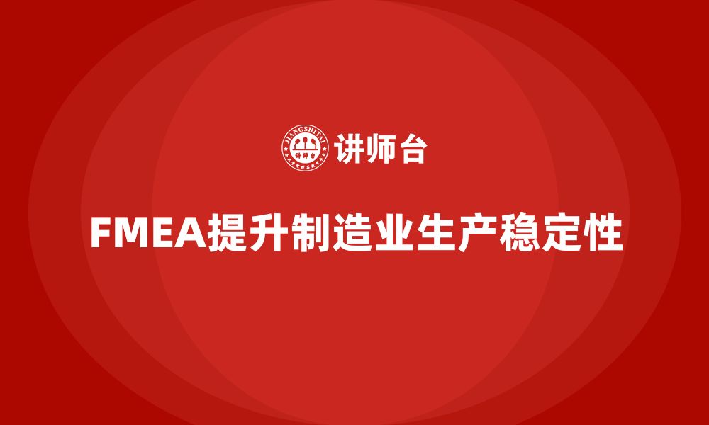 文章FMEA失效模式分析如何帮助企业提高生产的稳定性的缩略图