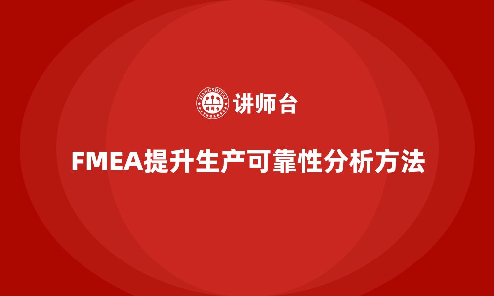 文章如何通过FMEA失效模式分析提升生产环节的可靠性的缩略图