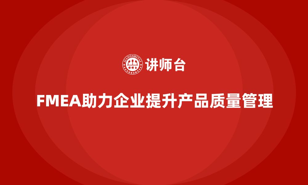 文章企业如何通过FMEA失效模式分析加强产品质量管理的缩略图